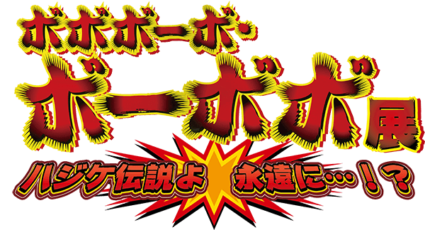 ボボボーボ・ボーボボ展　ハジケ伝説よ　永遠に・・・！？